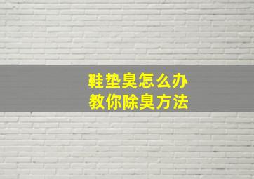 鞋垫臭怎么办 教你除臭方法